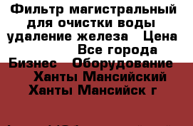 Фильтр магистральный для очистки воды, удаление железа › Цена ­ 1 500 - Все города Бизнес » Оборудование   . Ханты-Мансийский,Ханты-Мансийск г.